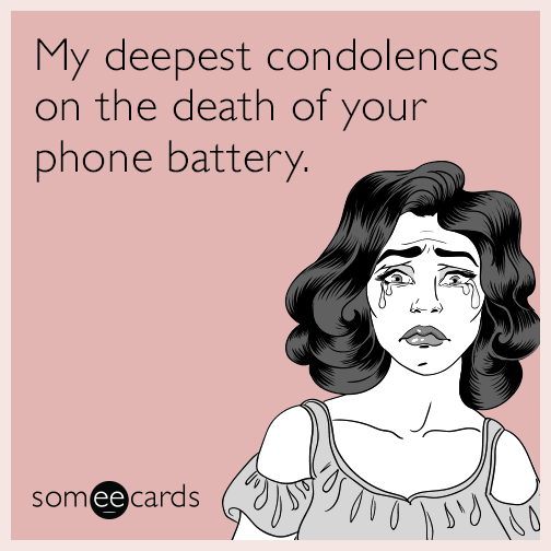 My deepest condolences on the death of your phone battery.