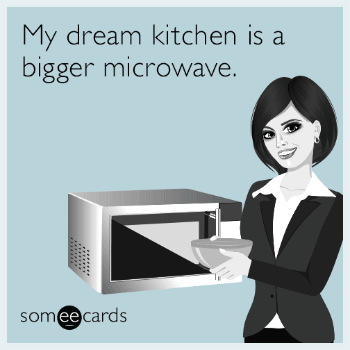 My dream kitchen is a bigger microwave.