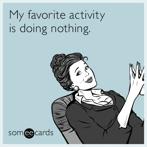 My favorite activity is doing nothing.