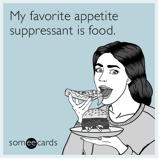 My favorite appetite suppressant is food.