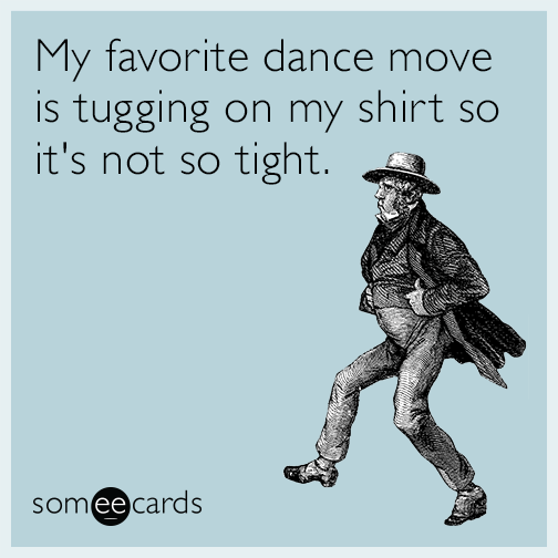 My favorite dance move is tugging on my shirt so it's not so tight.