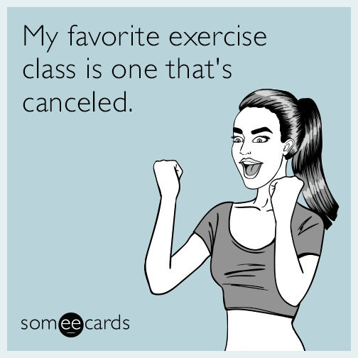 My favorite exercise class is one that's canceled.