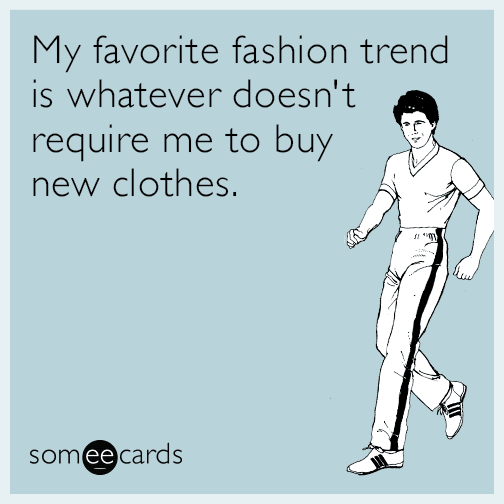 My favorite fashion trend is whatever doesn't require me to buy new clothes.