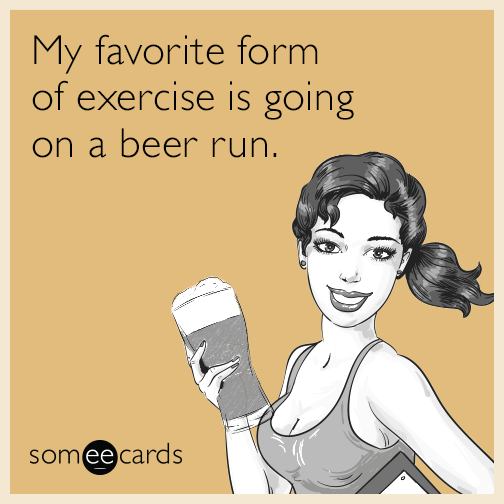 My favorite form of exercise is going on a beer run.