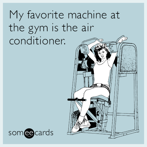 My favorite machine at the gym is the air conditioner.