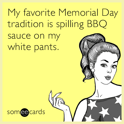 My favorite Memorial Day tradition is spilling BBQ sauce on my white pants.