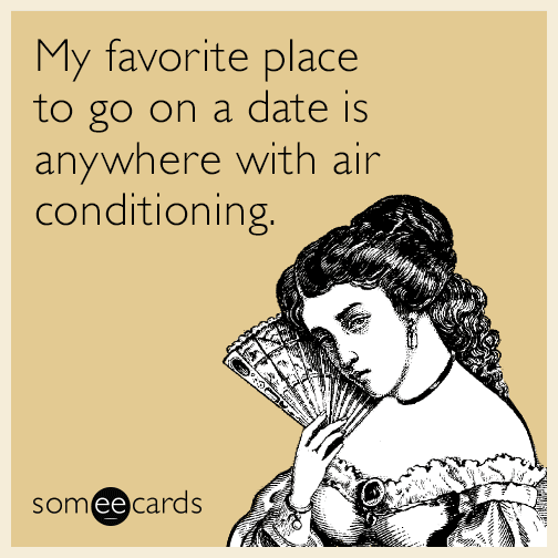 My favorite place to go on a date is anywhere with air conditioning.