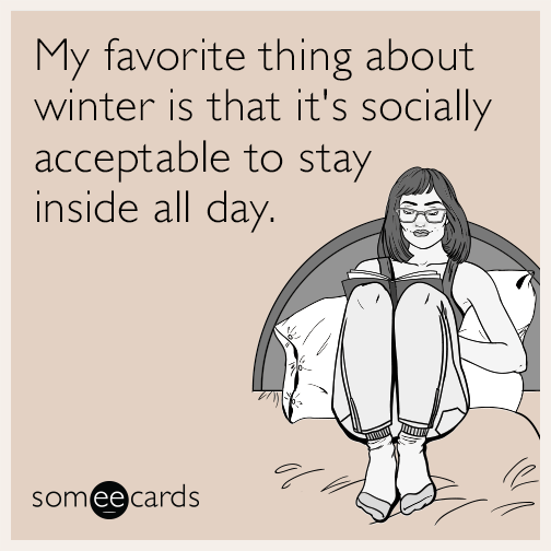 My favorite thing about winter is that it's socially acceptable to stay inside all day.