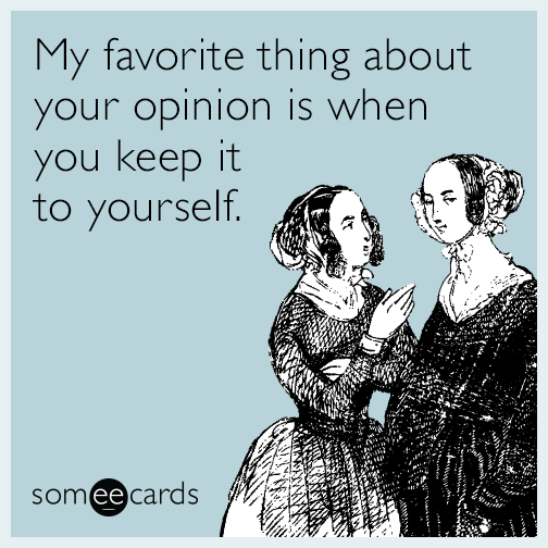 My favorite thing about your opinion is when you keep it to yourself.