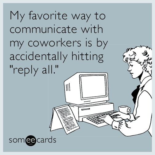 My favorite way to communicate with my coworkers is by accidentally hitting "reply all."