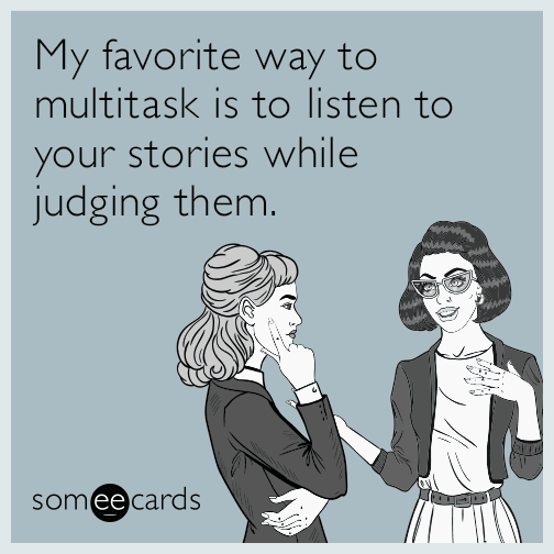 My favorite way to multitask is to listen to your stories while judging them.