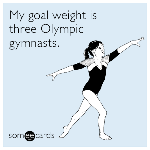 My goal weight is three Olympic gymnasts.