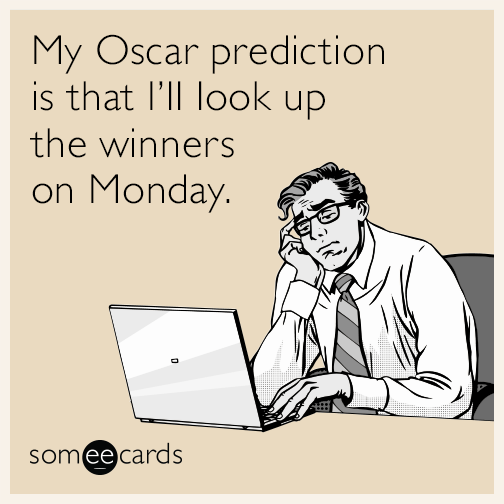 My Oscar prediction is that I’ll look up the winners on Monday.