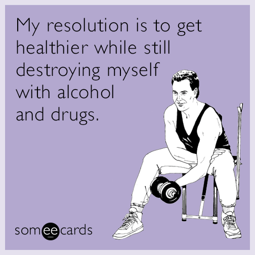 My resolution is to get healthier while still destroying myself with alcohol and drugs