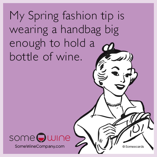 My Spring fashion tip is wearing a handbag big enough to hold a bottle of wine.