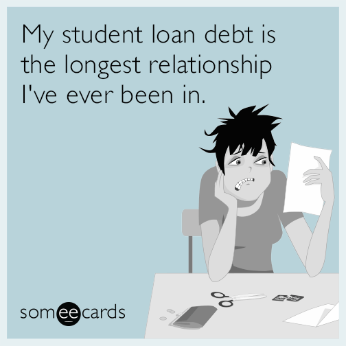 My student loan debt is the longest relationship I've ever been in.