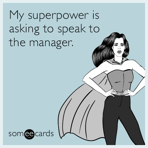 My superpower is asking to speak to the manager.