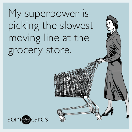 My superpower is picking the slowest moving line at the grocery store.