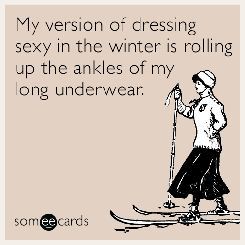 My version of dressing sexy in the winter is rolling up the ankles of my long underwear.