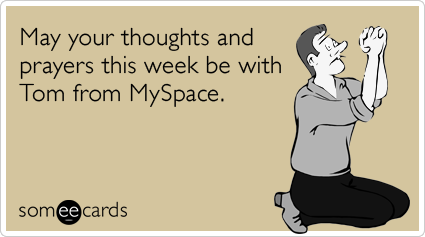 May your thoughts and prayers this week be with Tom from MySpace.