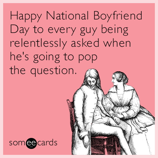 Happy National Boyfriend Day to every guy being relentlessly asked when he's going to pop the question.