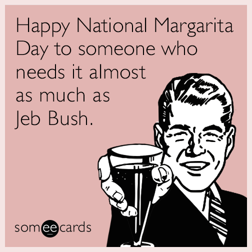 Happy National Margarita Day to someone who needs it almost as much as Jeb Bush.