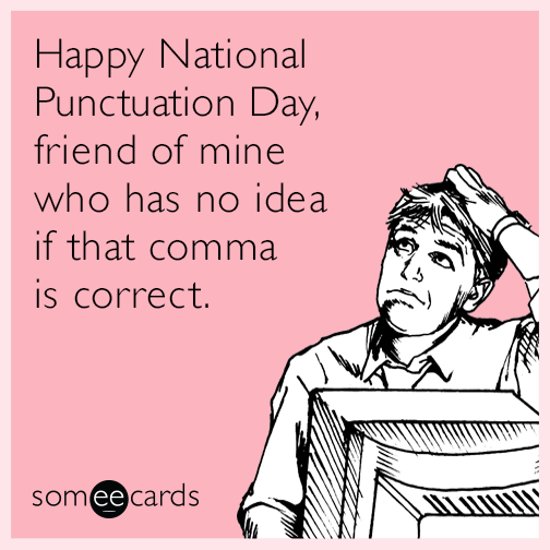 Happy National Punctuation Day, friend of mine who has no idea if that comma is correct.