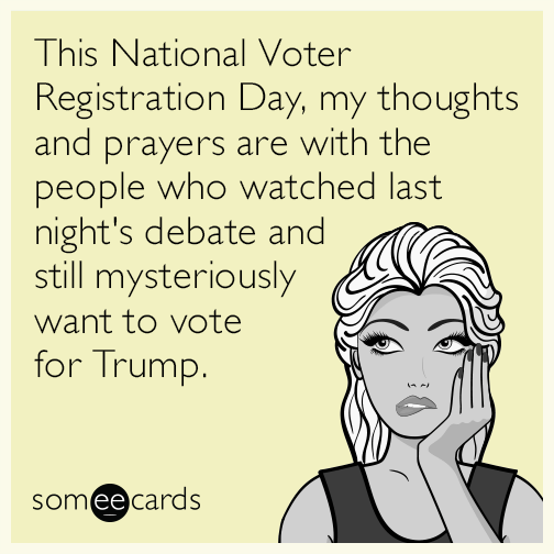 This National Voter Registration Day, my thoughts and prayers are with the people who watched last night's debate and still mysteriously want to vote for Trump.