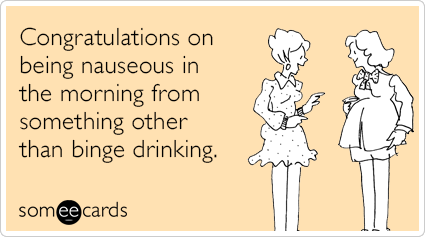 Congratulations on being nauseous in the morning from something other than binge drinking.