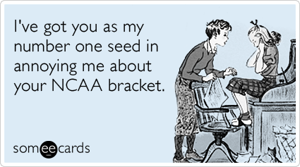 I've got you as my number one seed in annoying me about your NCAA bracket.