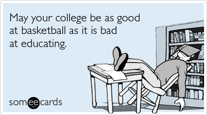 May your college be as good at basketball as it is bad at educating