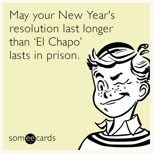 May your New Year's resolution last longer than El Chapo lasts in prison.