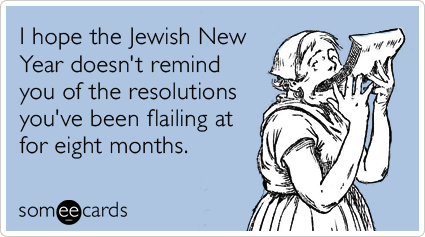 I hope the Jewish New Year doesn't remind you of the resolutions you've been flailing at for eight months.