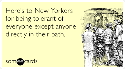 Here's to New Yorkers for being tolerant of everyone except anyone directly in their path.