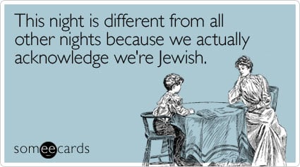 This night is different from all other nights because we actually acknowledge we're Jewish