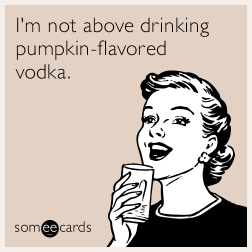 I'm not above drinking pumpkin-flavored vodka.