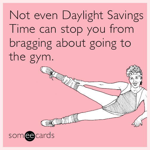 Not even Daylight Savings Time can stop you from bragging about going to the gym.