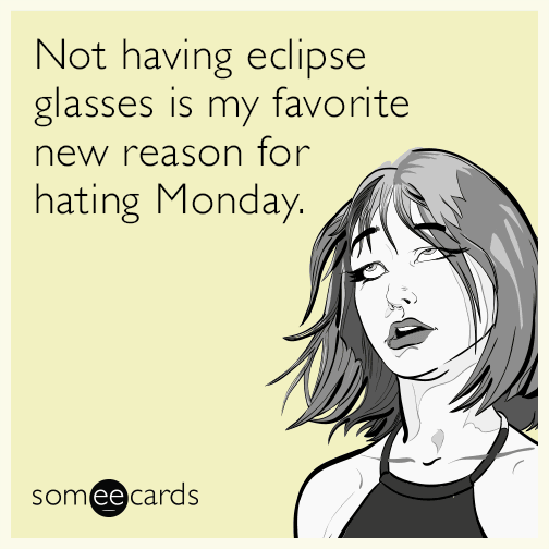 Not having eclipse glasses is my favorite new reason for hating Monday.