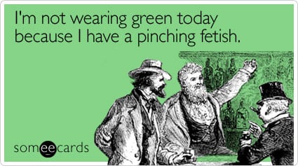 I'm not wearing green today because I have a pinching fetish