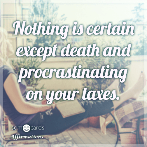 Nothing is certain except death and procrastinating on your taxes.