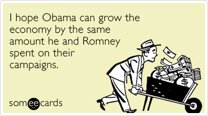 I hope Obama can grow the economy by the same amount he and Romney spent on their campaigns.