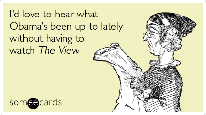 I'd love to hear what Obama's been up to lately without having to watch The View
