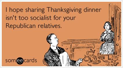 I hope sharing Thanksgiving dinner isn't too socialist for your Republican relatives.