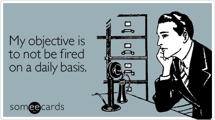 My objective is to not be fired on a daily basis