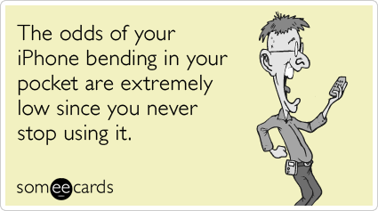 The odds of your iPhone bending in your pocket are extremely low since you never stop using it.