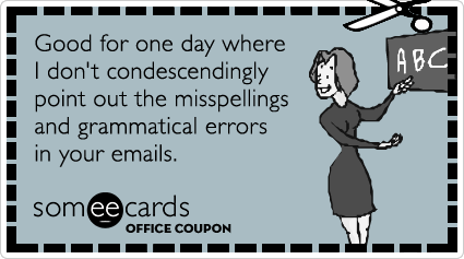 Office Coupon: Good for one day where I don't condescendingly point out the misspellings and grammatical errors in your emails.