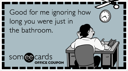 Office Coupon: Good for me ignoring how long you were just in the bathroom.