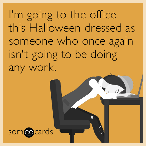 I'm going to the office this Halloween dressed as someone who once again isn't going to be doing any work.