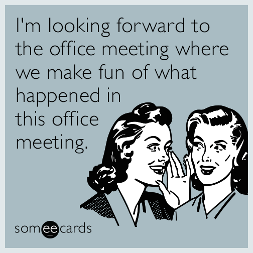 I'm looking forward to the office meeting where we make fun of what happened in this office meeting.