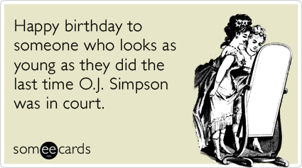 Happy birthday to someone who looks as young as they did the last time O.J. Simpson was in court.
